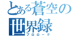 とある蒼空の世界録（プロローグ）