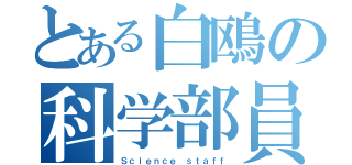 とある白鴎の科学部員（Ｓｃｉｅｎｃｅ ｓｔａｆｆ）