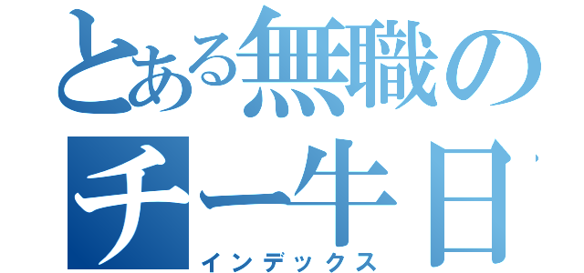 とある無職のチー牛日記（インデックス）