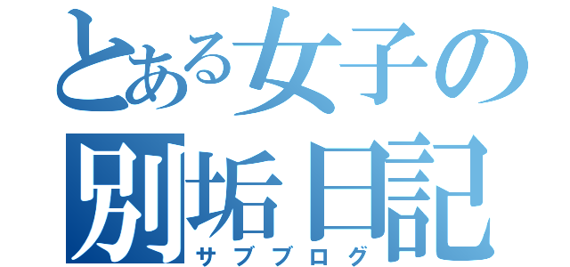 とある女子の別垢日記（サブブログ）