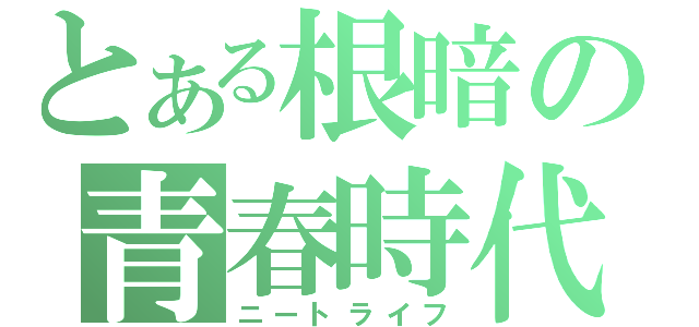 とある根暗の青春時代（ニートライフ）