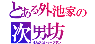 とある外池家の次男坊（権力がないキャプテン）