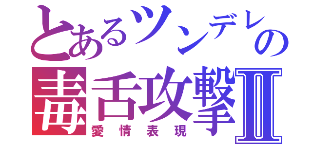 とあるツンデレの毒舌攻撃Ⅱ（愛情表現）