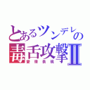 とあるツンデレの毒舌攻撃Ⅱ（愛情表現）