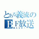 とある義流のＢＦ放送（暴れるぜ！）