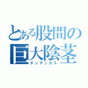 とある股間の巨大陰茎（チンデッカス）