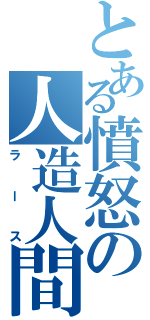 とある憤怒の人造人間（ラース）