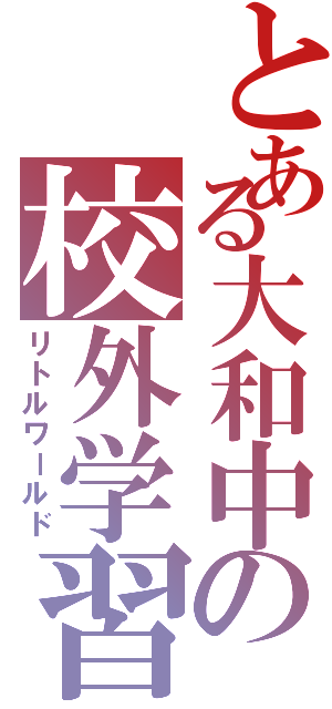 とある大和中の校外学習Ⅱ（リトルワールド）