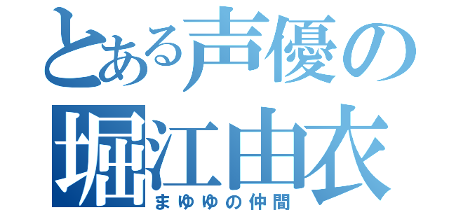 とある声優の堀江由衣（まゆゆの仲間）