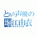 とある声優の堀江由衣（まゆゆの仲間）