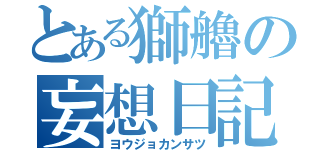 とある獅艪の妄想日記（ヨウジョカンサツ）