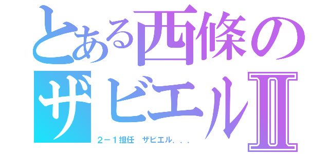 とある西條のザビエルⅡ（２－１担任 ザビエル．．．）