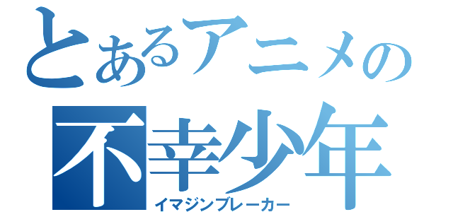 とあるアニメの不幸少年（イマジンブレーカー）