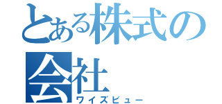 とある株式の会社（ワイズビュー）