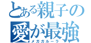 とある親子の愛が最強（メガガルーラ）