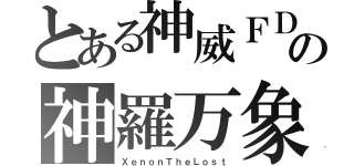 とある神威ＦＤの神羅万象（ＸｅｎｏｎＴｈｅＬｏｓｔ）