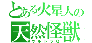 とある火星人の天然怪獣（ウルトラＱ）