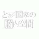 とある国家の脳内空間（）