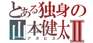 とある独身の山本健太Ⅱ（アヌビス）