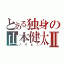 とある独身の山本健太Ⅱ（アヌビス）