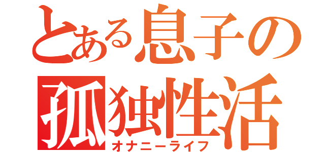 とある息子の孤独性活（オナニーライフ）