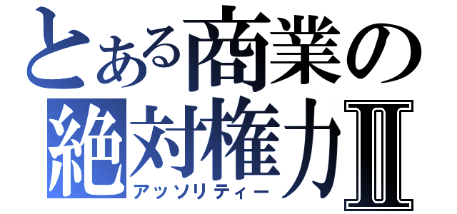 とある商業の絶対権力Ⅱ（アッソリティー）