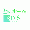 とあるボーイの３ＤＳ（マトリクス）