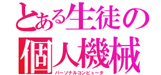 とある生徒の個人機械（パーソナルコンピュータ）