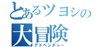 とあるツヨシの大冒険（アドベンチャー）