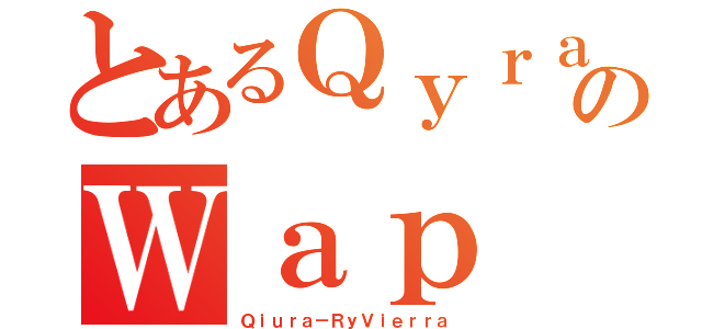 とあるＱｙｒａのＷａｐ（Ｑｉｕｒａ－ＲｙＶｉｅｒｒａ）