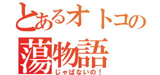 とあるオトコの蕩物語（じゃぱないの！）