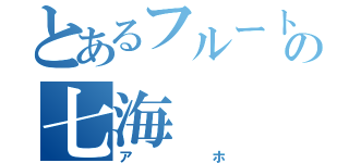 とあるフルート吹きの七海（アホ）