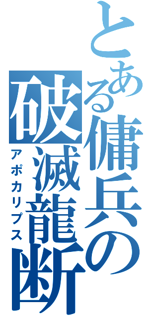 とある傭兵の破滅龍断（アポカリプス）