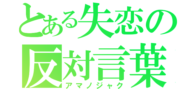 とある失恋の反対言葉（アマノジャク）