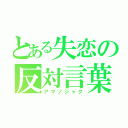 とある失恋の反対言葉（アマノジャク）