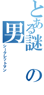 とある謎の男（シークレットマン）