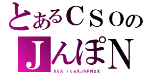 とあるＣＳＯのＪんぽＮ（ＸｘＡｌｉｃｅＸＪＮＰＮｘＸ）