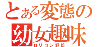 とある変態の幼女趣味（ロリコン野郎）