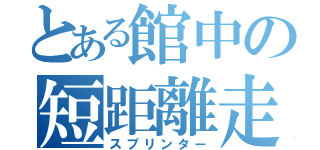 とある館中の短距離走者（スプリンター）