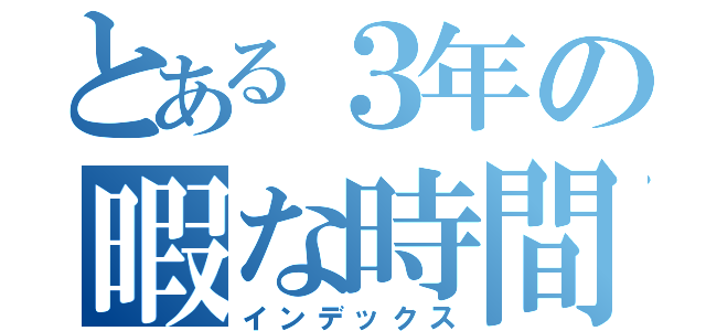 とある３年の暇な時間（インデックス）