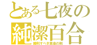 とある七夜の純潔百合（勝利すべき黄金の剣）