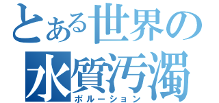 とある世界の水質汚濁（ポルーション）