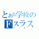 とある学校のＦスラス（バカ）