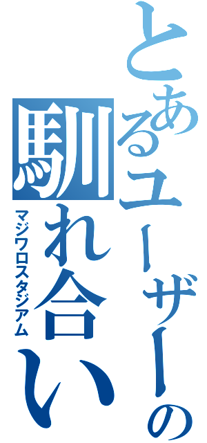 とあるユーザー達の馴れ合い場（マジワロスタジアム）