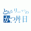 とあるリーマンのかつ丼日記（社畜飯）