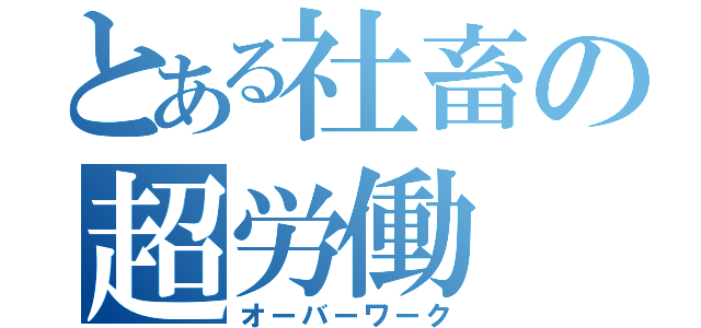 とある社畜の超労働（オーバーワーク）