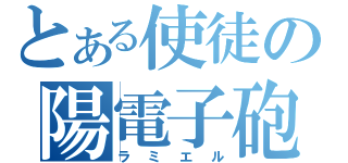 とある使徒の陽電子砲（ラミエル）