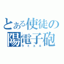 とある使徒の陽電子砲（ラミエル）