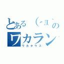 とある（´Д｀ ）イェァのワカランティウスㄟ（ ・ө・ ）ㄏ（ワカタウス）