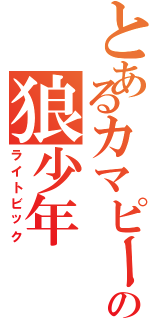 とあるカマピーの狼少年（ライトビック）